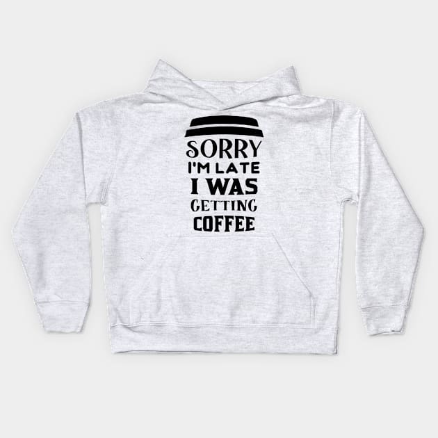 COFFEE - Sorry I'm Late I Was Getting Coffee Kids Hoodie by TrendyStitch